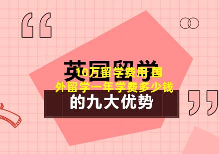10万留学费用 国外留学一年学费多少钱